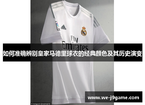 如何准确辨别皇家马德里球衣的经典颜色及其历史演变