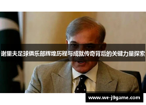 谢里夫足球俱乐部辉煌历程与成就传奇背后的关键力量探索