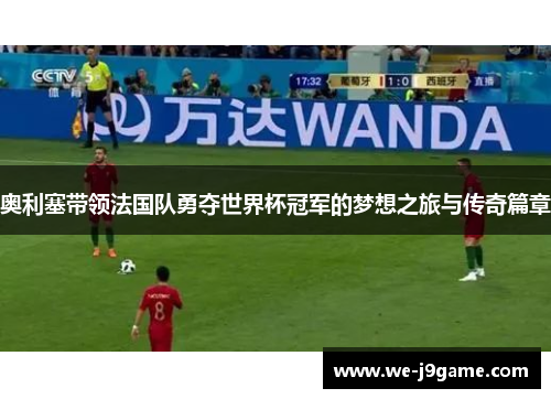 奥利塞带领法国队勇夺世界杯冠军的梦想之旅与传奇篇章