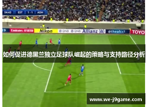 如何促进德黑兰独立足球队崛起的策略与支持路径分析