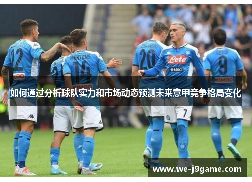 如何通过分析球队实力和市场动态预测未来意甲竞争格局变化