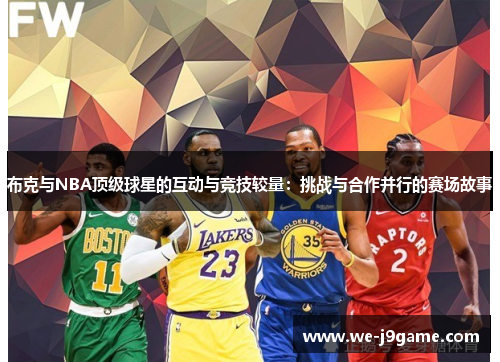 布克与NBA顶级球星的互动与竞技较量：挑战与合作并行的赛场故事