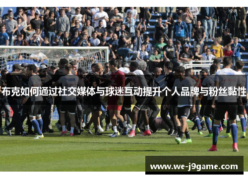 布克如何通过社交媒体与球迷互动提升个人品牌与粉丝黏性