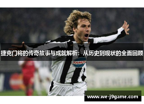 捷克门将的传奇故事与成就解析：从历史到现状的全面回顾