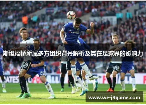 斯坦福桥所属多方组织背景解析及其在足球界的影响力