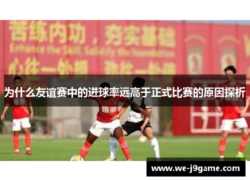 为什么友谊赛中的进球率远高于正式比赛的原因探析