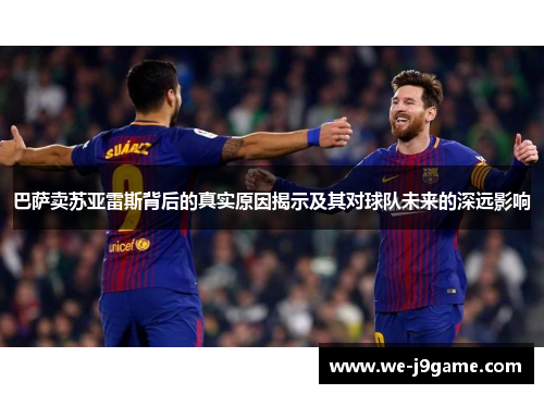 巴萨卖苏亚雷斯背后的真实原因揭示及其对球队未来的深远影响