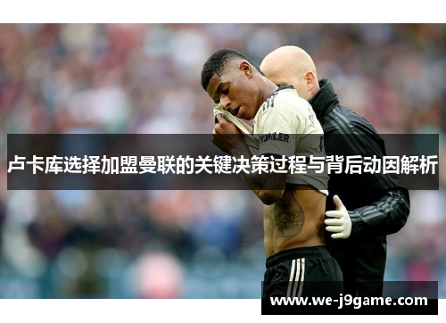 卢卡库选择加盟曼联的关键决策过程与背后动因解析
