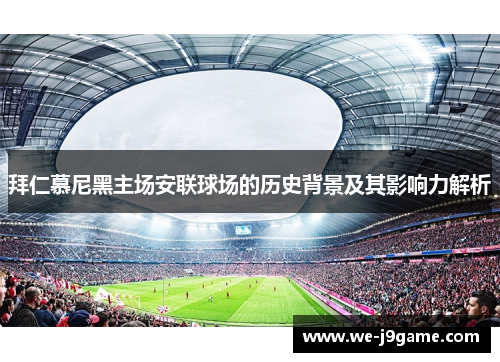 拜仁慕尼黑主场安联球场的历史背景及其影响力解析