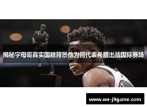 揭秘字母哥真实国籍背景他为何代表希腊出战国际赛场