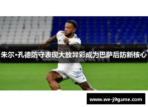 朱尔·孔德防守表现大放异彩成为巴萨后防新核心