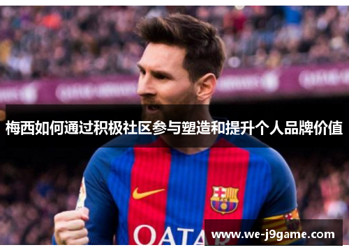 梅西如何通过积极社区参与塑造和提升个人品牌价值 梅西如何通过积极社区参与塑造和提升个人品牌价值