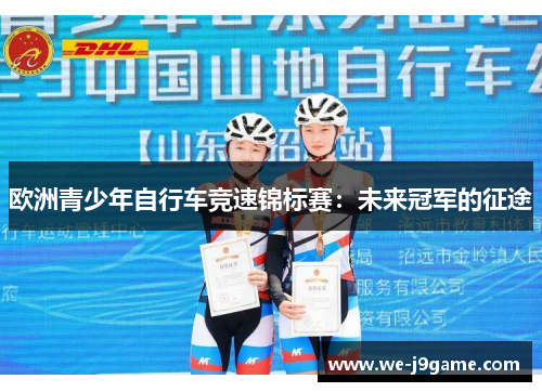 欧洲青少年自行车竞速锦标赛:未来冠军的征途 欧洲青少年自行车竞速锦标赛:未来冠军的征途