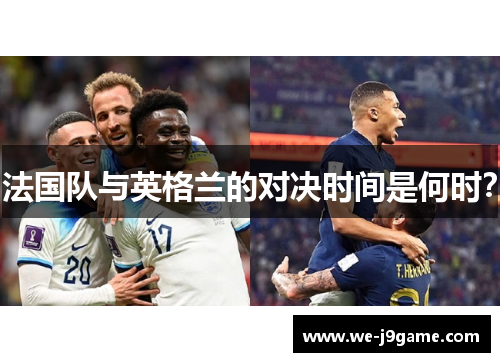 法国队与英格兰的对决时间是何时? 法国队与英格兰的对决时间是何时?