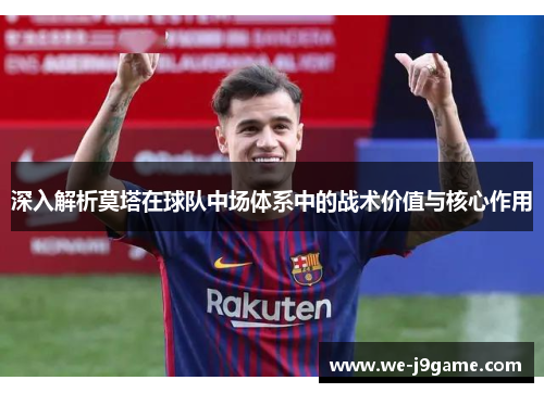 深入解析莫塔在球队中场体系中的战术价值与核心作用 深入解析莫塔在球队中场体系中的战术价值与核心作用