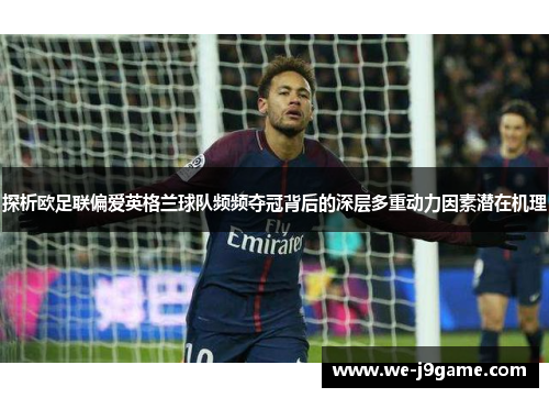 探析欧足联偏爱英格兰球队频频夺冠背后的深层多重动力因素潜在机理