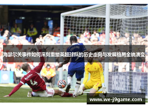 海瑟尔关事件如何深刻重塑英超球队的历史走向与发展格局全貌演变