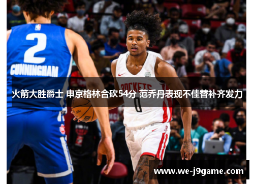 火箭大胜爵士 申京格林合砍54分 范乔丹表现不佳替补齐发力