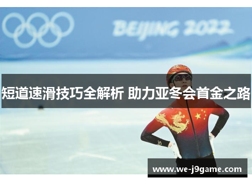 短道速滑技巧全解析 助力亚冬会首金之路