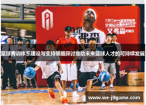 篮球青训体系建设与支持策略探讨推动未来篮球人才的可持续发展 篮球青训体系建设与支持策略探讨推动未来篮球人才的可持续发展