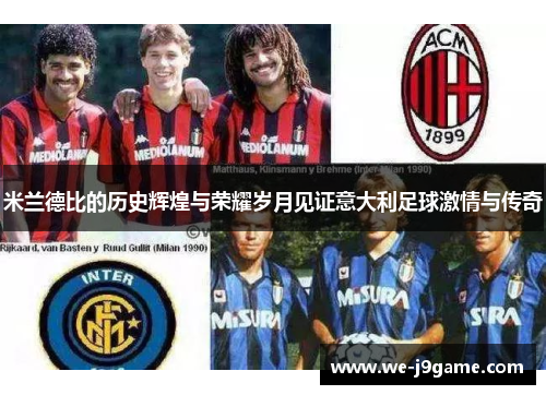 米兰德比的历史辉煌与荣耀岁月见证意大利足球激情与传奇