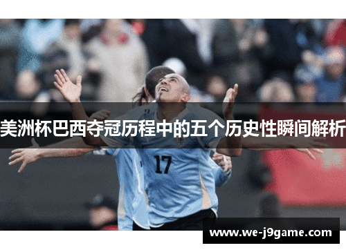 美洲杯巴西夺冠历程中的五个历史性瞬间解析 美洲杯巴西夺冠历程中的五个历史性瞬间解析
