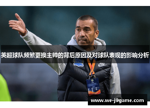 英超球队频繁更换主帅的背后原因及对球队表现的影响分析