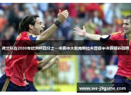 荷兰队在2000年欧洲杯四分之一决赛中大胜南斯拉夫晋级半决赛精彩回顾 荷兰队在2000年欧洲杯四分之一决赛中大胜南斯拉夫晋级半决赛精彩回顾