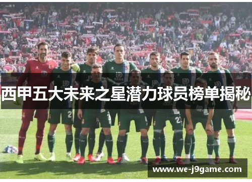 西甲五大未来之星潜力球员榜单揭秘