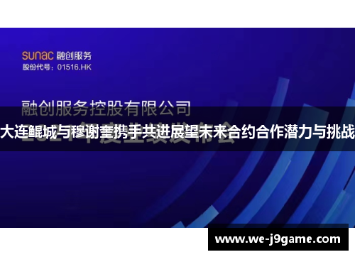大连鲲城与穆谢奎携手共进展望未来合约合作潜力与挑战 大连鲲城与穆谢奎携手共进展望未来合约合作潜力与挑战