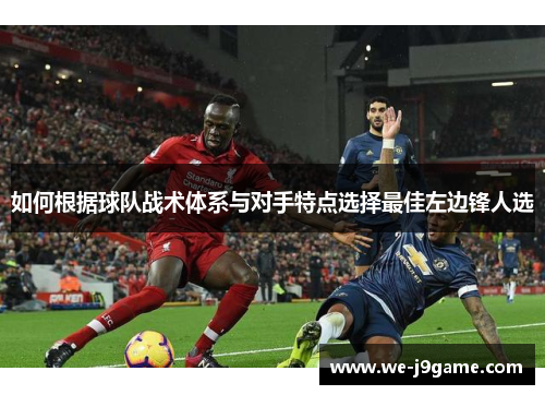 如何根据球队战术体系与对手特点选择最佳左边锋人选 如何根据球队战术体系与对手特点选择最佳左边锋人选