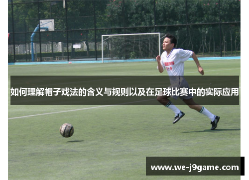 如何理解帽子戏法的含义与规则以及在足球比赛中的实际应用 如何理解帽子戏法的含义与规则以及在足球比赛中的实际应用