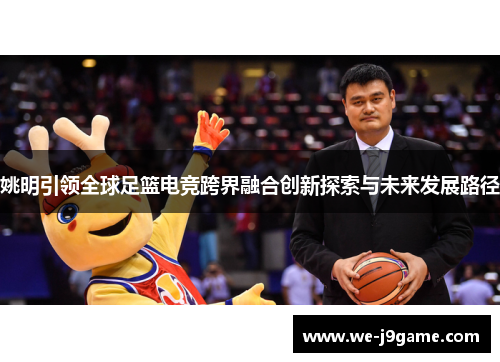姚明引领全球足篮电竞跨界融合创新探索与未来发展路径