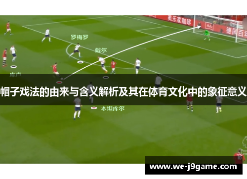 帽子戏法的由来与含义解析及其在体育文化中的象征意义 帽子戏法的由来与含义解析及其在体育文化中的象征意义