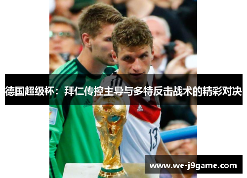 德国超级杯：拜仁传控主导与多特反击战术的精彩对决