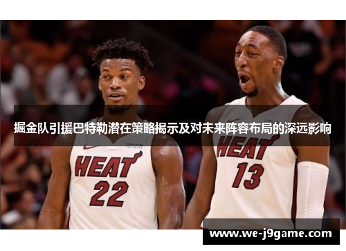 掘金队引援巴特勒潜在策略揭示及对未来阵容布局的深远影响 掘金队引援巴特勒潜在策略揭示及对未来阵容布局的深远影响
