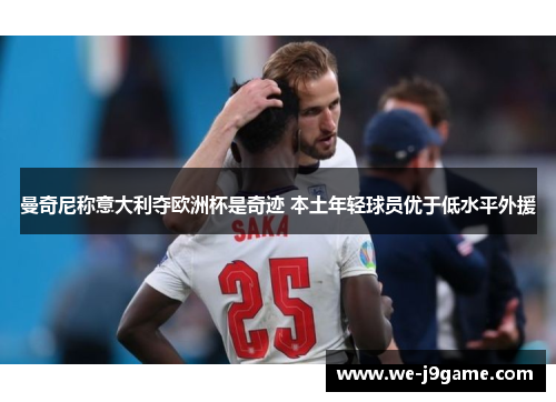 曼奇尼称意大利夺欧洲杯是奇迹 本土年轻球员优于低水平外援 曼奇尼称意大利夺欧洲杯是奇迹 本土年轻球员优于低水平外援