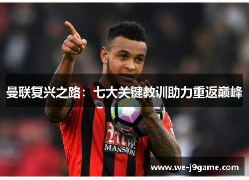 曼联复兴之路:七大关键教训助力重返巅峰 曼联复兴之路:七大关键教训助力重返巅峰