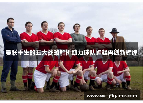 曼联重生的五大战略解析助力球队崛起再创新辉煌