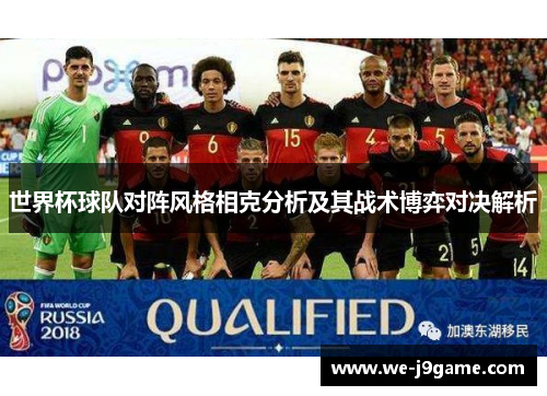 世界杯球队对阵风格相克分析及其战术博弈对决解析 世界杯球队对阵风格相克分析及其战术博弈对决解析
