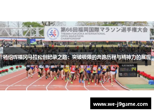 杨绍辉福冈马拉松创纪录之路：突破极限的奔跑历程与精神力的展现