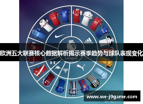欧洲五大联赛核心数据解析揭示赛季趋势与球队表现变化 欧洲五大联赛核心数据解析揭示赛季趋势与球队表现变化