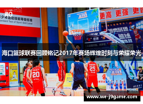 海口篮球联赛回顾铭记2017年赛场辉煌时刻与荣耀荣光