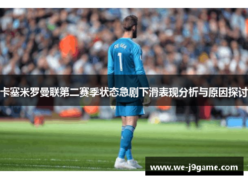 卡塞米罗曼联第二赛季状态急剧下滑表现分析与原因探讨