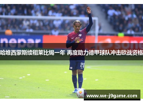 哈维西蒙斯续租莱比锡一年 再度助力德甲球队冲击欧战资格