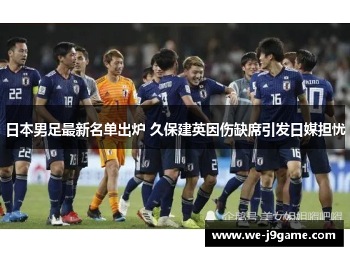 日本男足最新名单出炉 久保建英因伤缺席引发日媒担忧