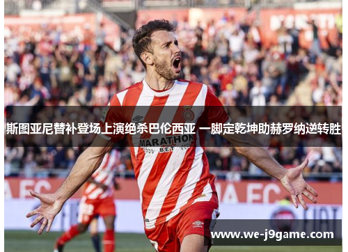 斯图亚尼替补登场上演绝杀巴伦西亚 一脚定乾坤助赫罗纳逆转胜