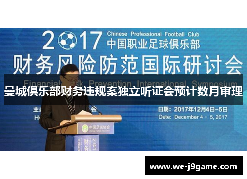 曼城俱乐部财务违规案独立听证会预计数月审理