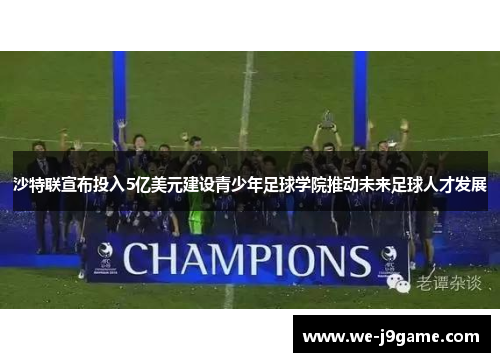沙特联宣布投入5亿美元建设青少年足球学院推动未来足球人才发展