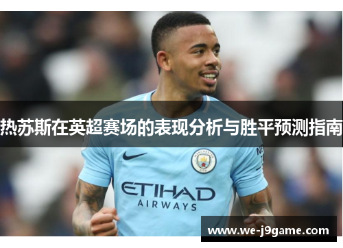热苏斯在英超赛场的表现分析与胜平预测指南 热苏斯在英超赛场的表现分析与胜平预测指南